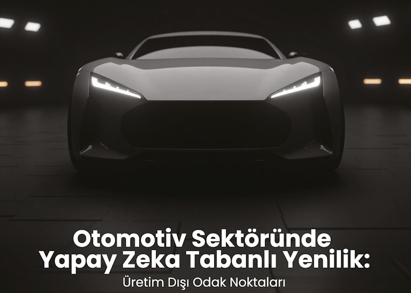 Otomotivde Yapay Zekâ: Üretim Dışı Süreçlerde Stratejik Dönüşüm raporu yayınlandı
