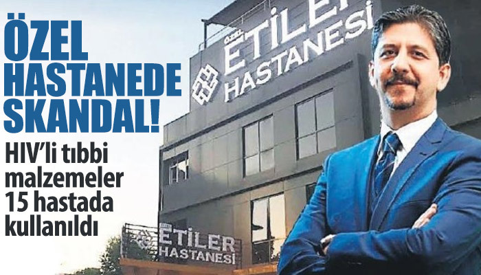 Özel hastanede skandal! HIV'li tıbbi malzeme 15 hastada kullanıldı