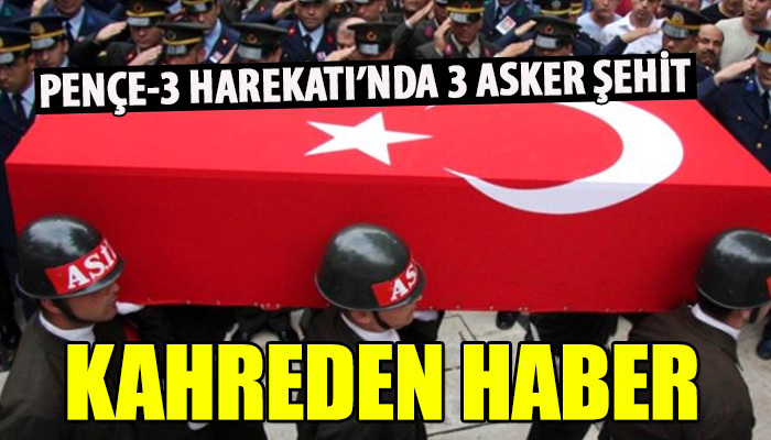 Pençe Harekatı'ndan kahreden haber! 3 asker şehit!