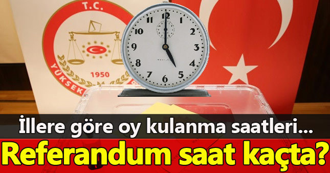 Referandum kaçta başlıyor kaçta bitiyor - İllere göre sandıklar kaçta kapanıyor