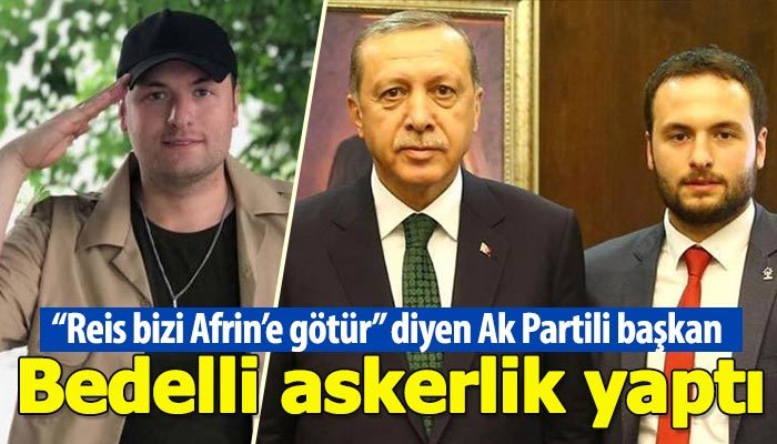 "Reis bizi Afrin'e götür" diyen AK Partili başkan bedelli askerlik yaptı