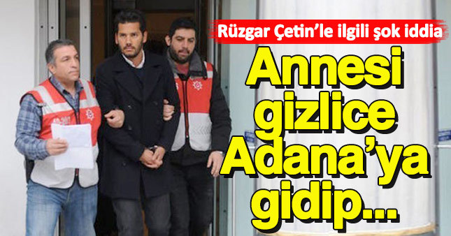 Rüzgar Çetin hakkında bomba iddia! Annesi gizlice Adana'ya gidip...