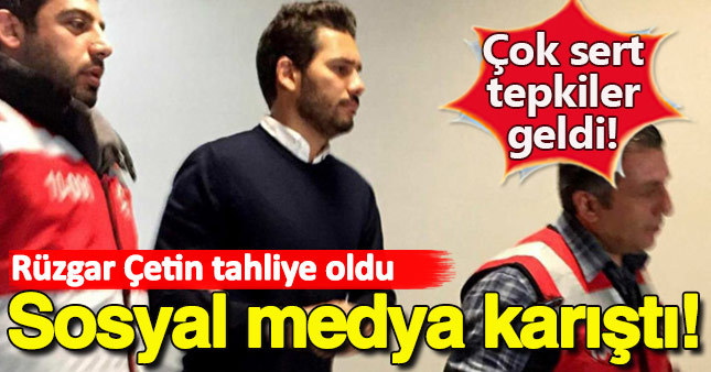 Rüzgar Çetin tahliye edildi sosyal medya karıştı!