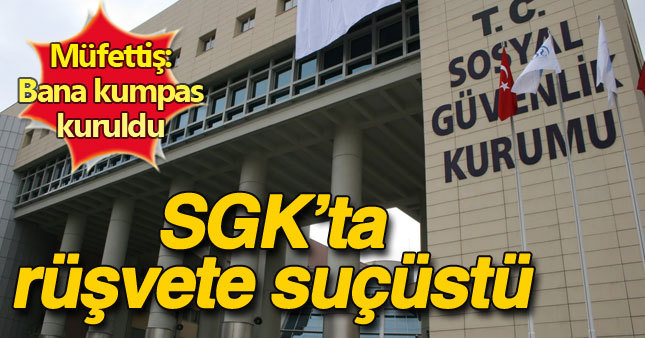 SGK'da rüşvetçi müfettiş yakayı ele verdi