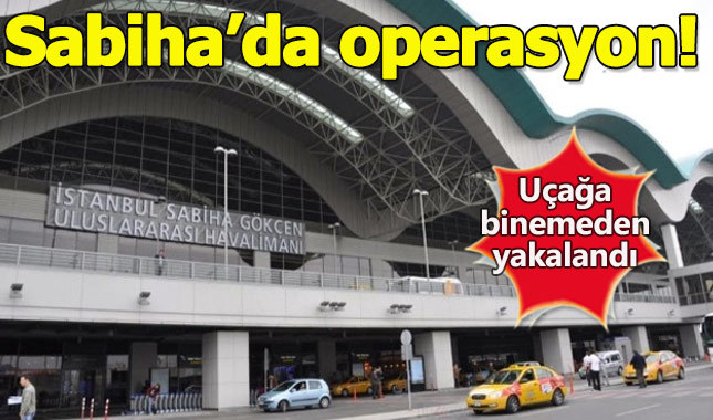 Sabiha Gökçen Havalimanı'nda terör operasyonu!