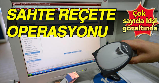 Sahte reçete operasyonu: çok sayıda kişi gözaltına alındı