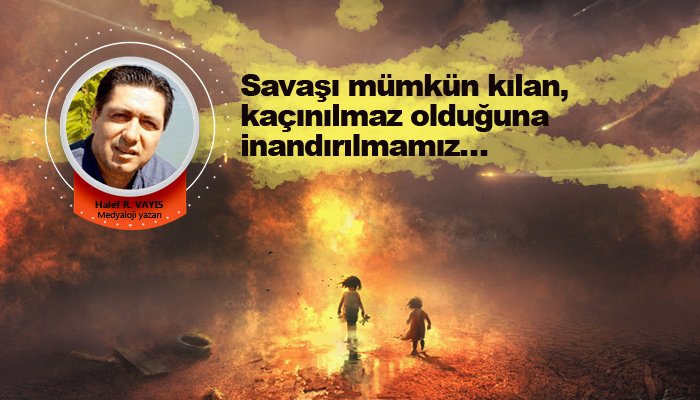 Savaşı mümkün kılan, kaçınılmaz olduğuna inandırılmamız…