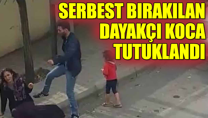 Serbest bırakılan dayakçı koca tutuklandı