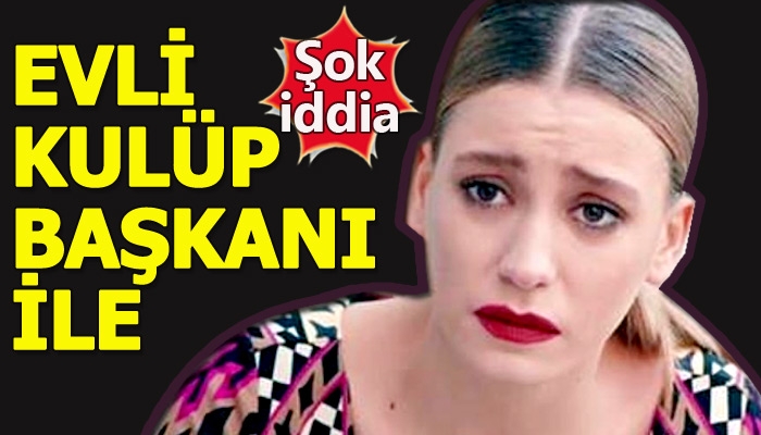 Serenay Sarıkaya'nın evli bir kulüp başkanından hamile olduğu iddiası