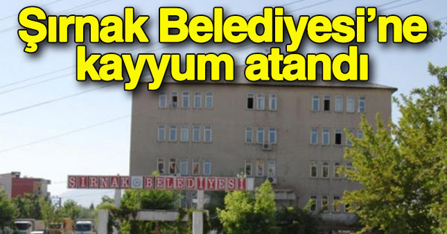 Şırnak Belediyesi'ne kayyum atandı