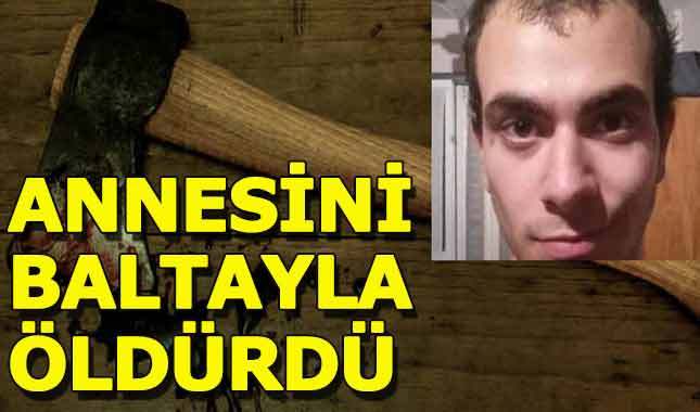 Şizofrenik genç annesini baltayla doğradı