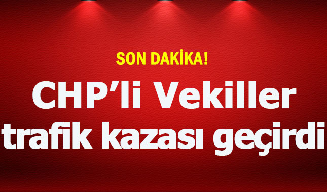 CHP'li vekiller Okan Gaytancıoğlu ve Vecdi Gündoğu trafik kazası geçirdi