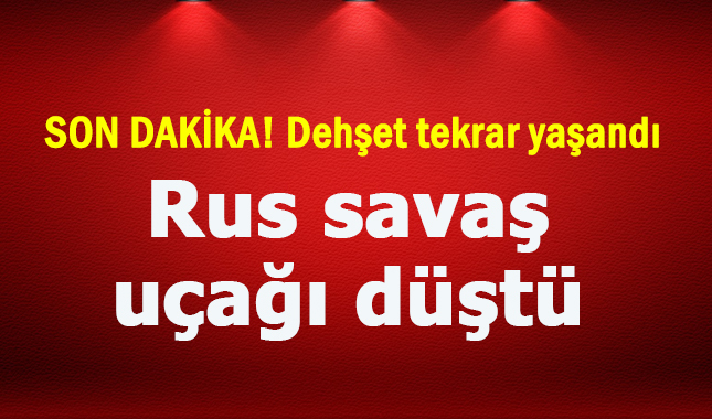 Son Dakika! Rusya'nın bir savaş uçağı daha düştü