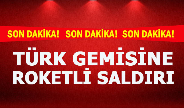 Son dakika! Yemen'de Türk gemisine roketli saldırı!