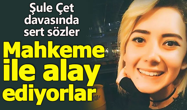 Şule Çet davasında "Mahkeme ile alay ediyorlar"