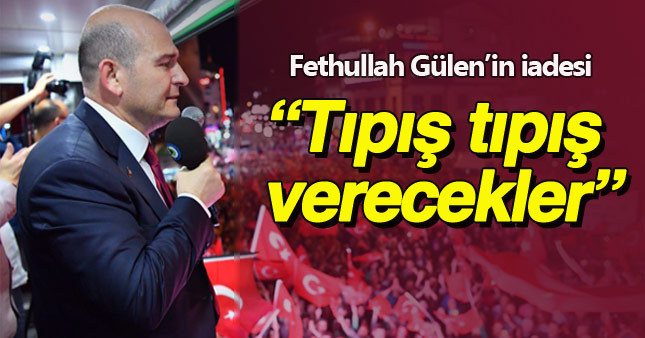 Süleyman Soylu: Fethullah Gülen'i tıpış tıpış verecekler