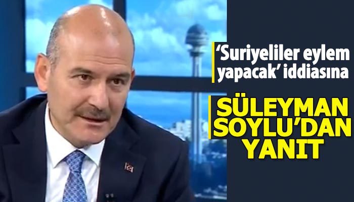 Süleyman Soylu'dan Suriyelilerin eylem yapacağı iddiasına yanıt