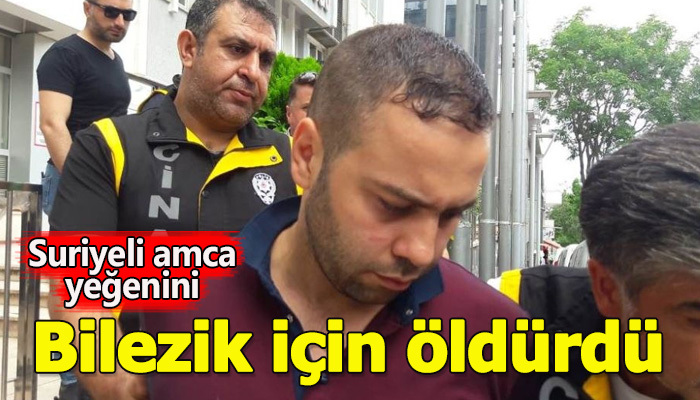 Suriyeli amca, bilezik için yeğenini öldürdü