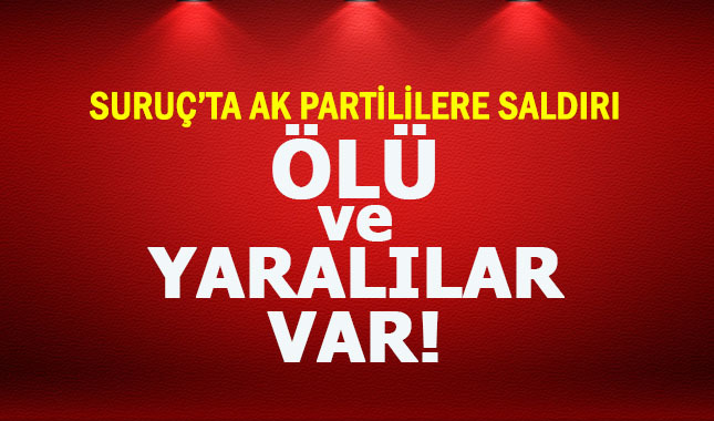 Suruç'ta seçim çalışması yapan AK Partililere silahlı saldırı... Ölü ve Yaralılar var!