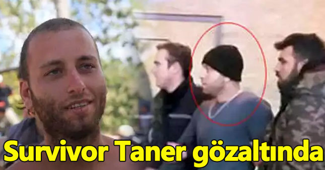 Survivor Taner gözaltına alındı