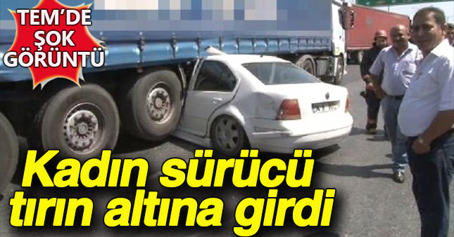 TEM Otoyolunda bir kadın sürücü tırın altına girdi