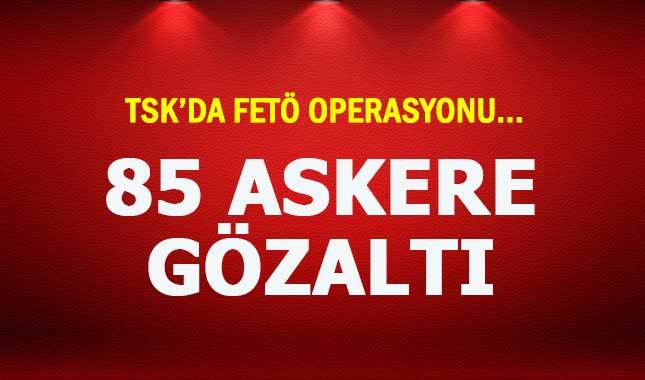 TSK'da FETÖ operasyonu: 85 askere gözaltı