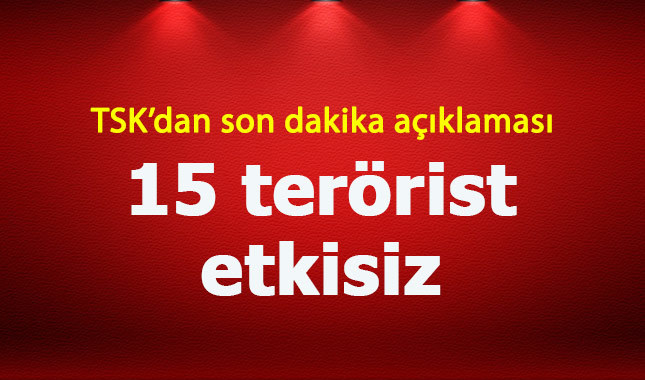 TSK'dan son dakika açıklaması: 15 terörist etkisiz
