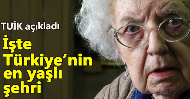 TUİK Türkiye'nin en yaşlı şehrini açıkladı