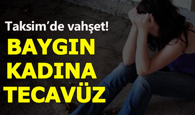 Taksim'de baygın kadına tecavüz etti