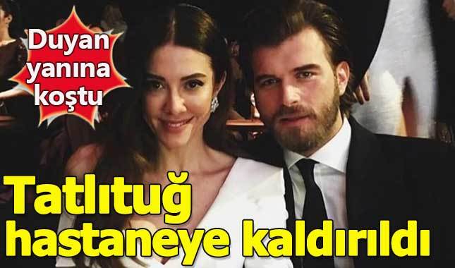Tatlıtuğ hastaneye kaldırıldı! Duyan yanına akın etti