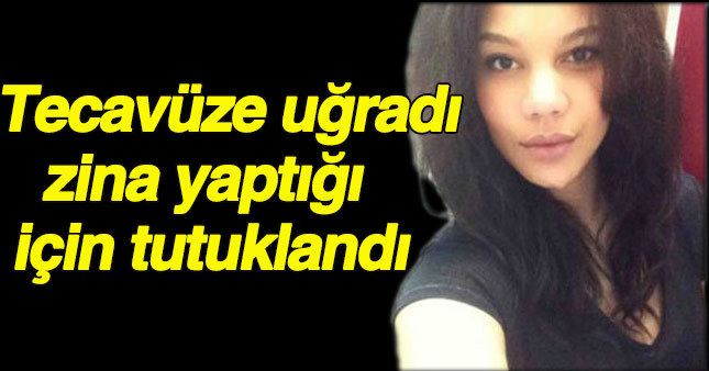 Tecavüze uğradı, zina yaptı diye tutuklandı