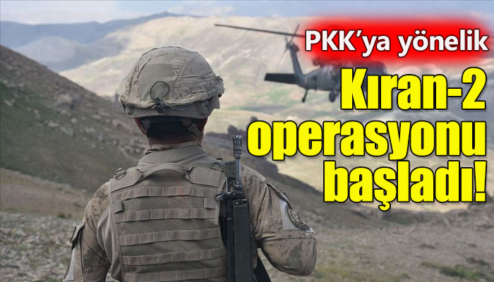 Terör örgütü PKK'ya yönelik Kıran-2 operasyonu başladı