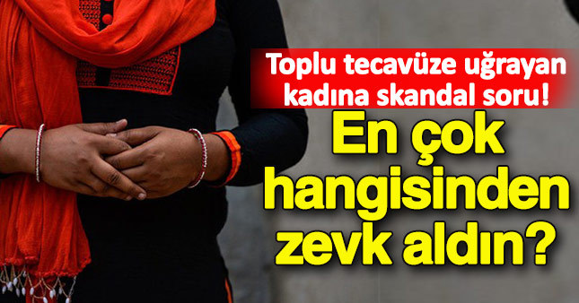 Toplu tecavüze uğrayan kadına skandal soru!