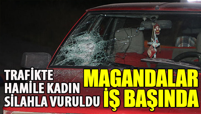 Trafikte hamile kadın silahla yaralandı
