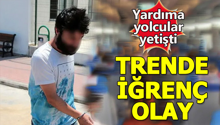 Trende iğrenç taciz olayı