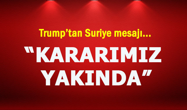 Trump: Suriye kararımızı yakında açıklayacağız