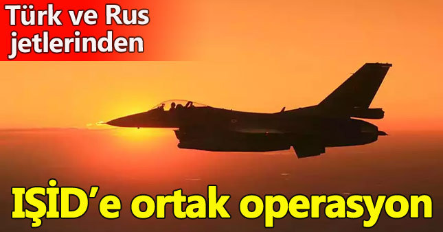 Türk ve Rus jetlerinden IŞİD'e ortak hava harekatı