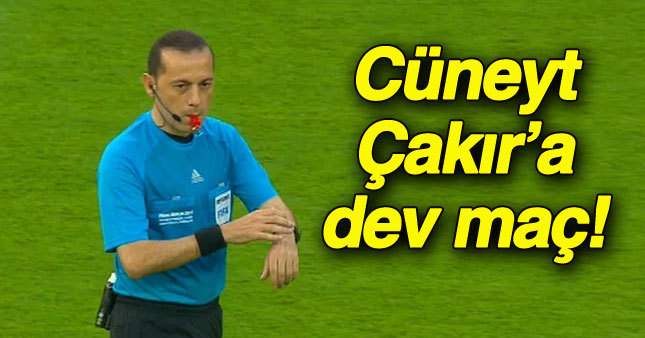 UEFA Cüneyt Çakır'ı dev maça atadı