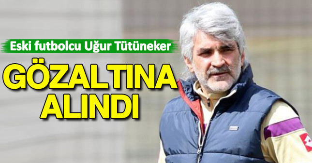 Uğur Tütüneker gözaltına alındı