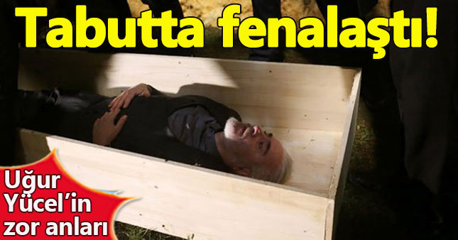 Uğur Yücel tabutta fenalaştı