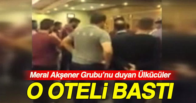 Ülkücüler Akşener grubunun kaldığı oteli bastı