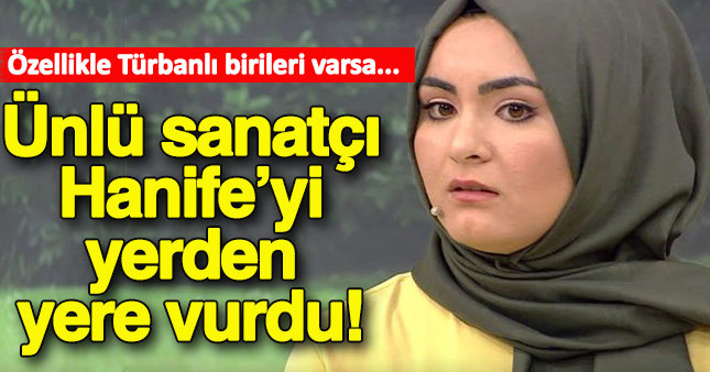 Ünlü sanatçı Hanife'yi yerden yere vurdu!