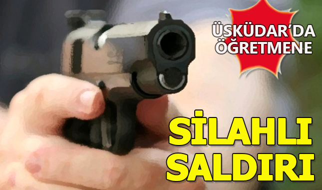 Son dakika: Üsküdar'da öğretmene silahlı saldırı