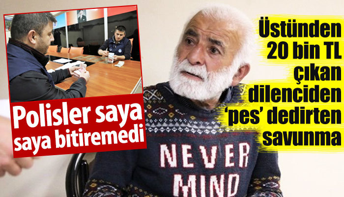 Üstünden 20 bin TL çıkan dilenciden 'pes' dedirten savunma