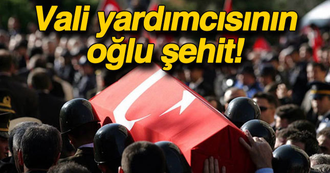 Vali yardımcısının oğlu şehit oldu