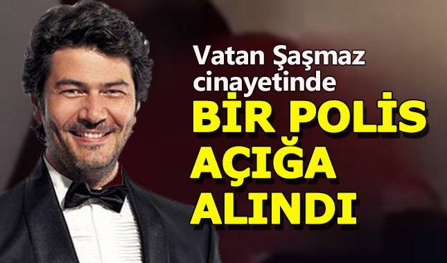 Vatan Şaşmaz cinayetinde bir polis açığa alındı