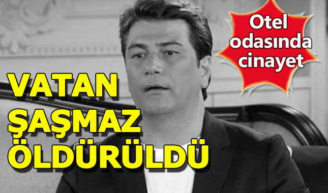 Vatan Şaşmaz otelde ölü bulundu