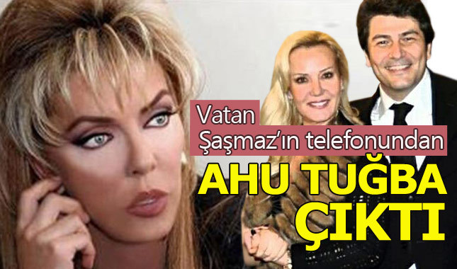 Vatan Şaşmaz'ın telefonundan Ahu Tuğba'nın adı çıktı