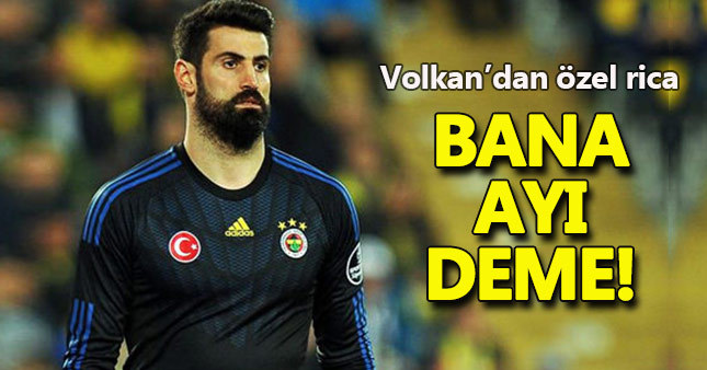 Volkan'dan bana ayı deme ricası
