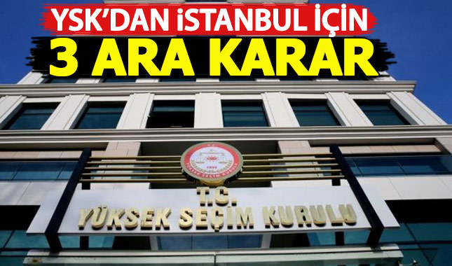 YSK'dan İstanbul için 3 ara karar